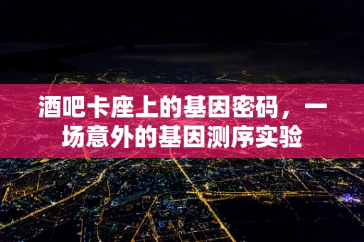 酒吧卡座上的基因密码，一场意外的基因测序实验