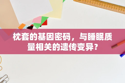 枕套的基因密码，与睡眠质量相关的遗传变异？