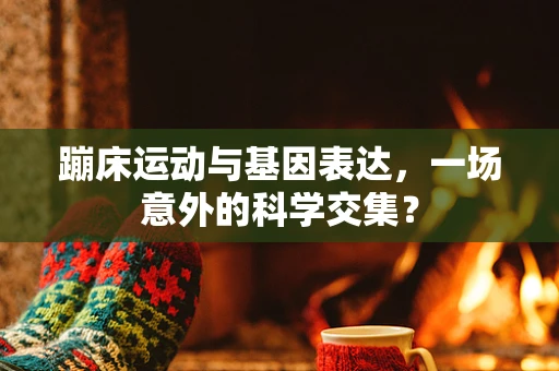 蹦床运动与基因表达，一场意外的科学交集？