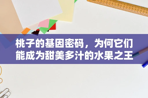 桃子的基因密码，为何它们能成为甜美多汁的水果之王？