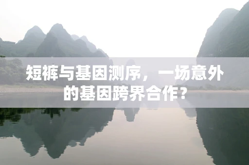 短裤与基因测序，一场意外的基因跨界合作？