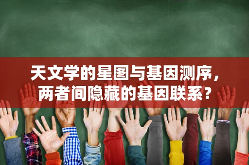 天文学的星图与基因测序，两者间隐藏的基因联系？