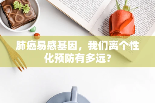 肺癌易感基因，我们离个性化预防有多远？