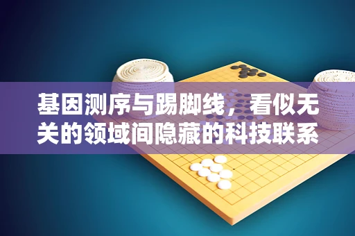 基因测序与踢脚线，看似无关的领域间隐藏的科技联系？