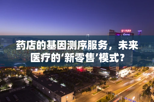 药店的基因测序服务，未来医疗的‘新零售’模式？