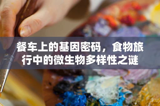 餐车上的基因密码，食物旅行中的微生物多样性之谜