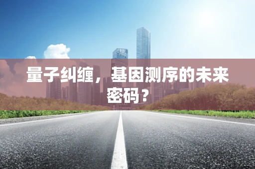 量子纠缠，基因测序的未来密码？