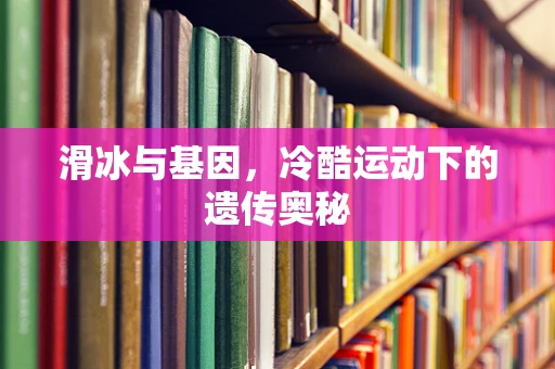 滑冰与基因，冷酷运动下的遗传奥秘