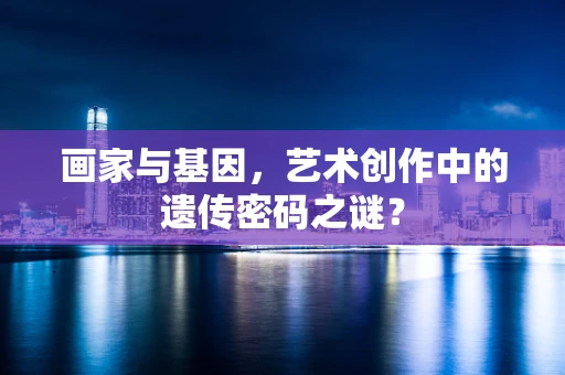 画家与基因，艺术创作中的遗传密码之谜？