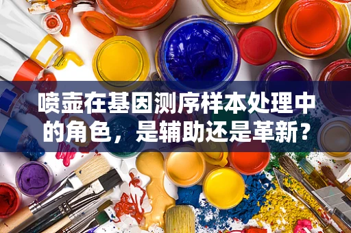 喷壶在基因测序样本处理中的角色，是辅助还是革新？