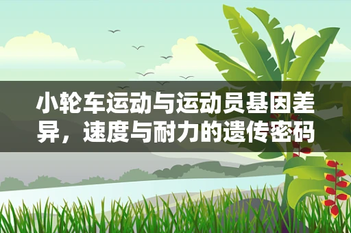 小轮车运动与运动员基因差异，速度与耐力的遗传密码