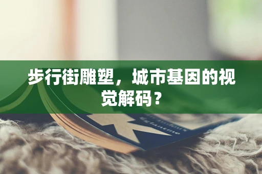 步行街雕塑，城市基因的视觉解码？
