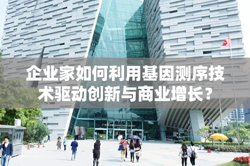 企业家如何利用基因测序技术驱动创新与商业增长？