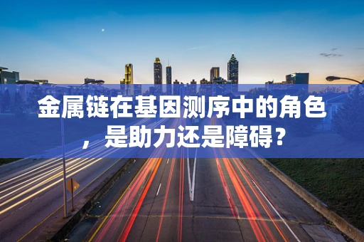 金属链在基因测序中的角色，是助力还是障碍？