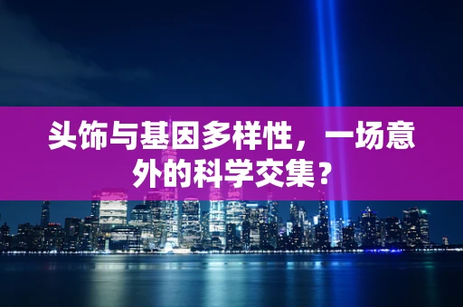 头饰与基因多样性，一场意外的科学交集？