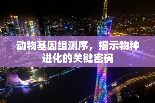 动物基因组测序，揭示物种进化的关键密码