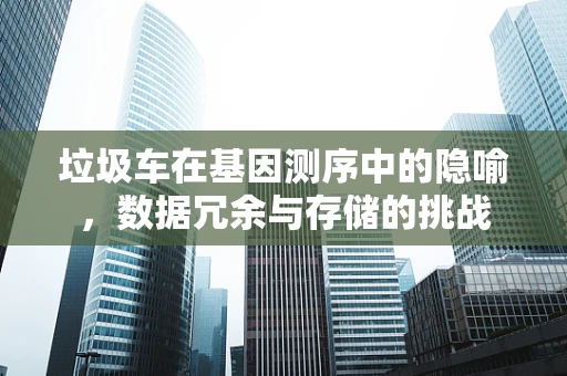 垃圾车在基因测序中的隐喻，数据冗余与存储的挑战