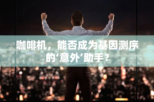咖啡机，能否成为基因测序的‘意外’助手？