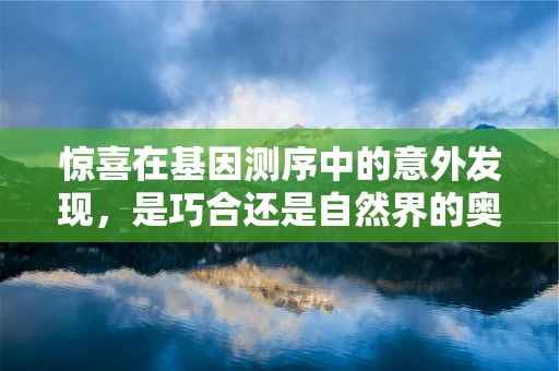 惊喜在基因测序中的意外发现，是巧合还是自然界的奥秘？