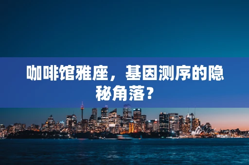 咖啡馆雅座，基因测序的隐秘角落？