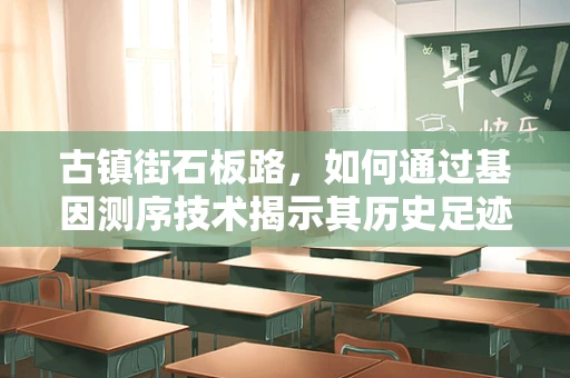 古镇街石板路，如何通过基因测序技术揭示其历史足迹？