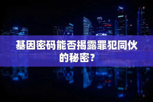 基因密码能否揭露罪犯同伙的秘密？