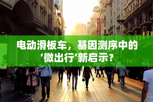 电动滑板车，基因测序中的‘微出行’新启示？