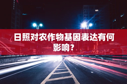 日照对农作物基因表达有何影响？