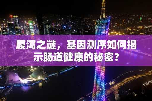 腹泻之谜，基因测序如何揭示肠道健康的秘密？
