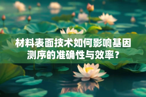 材料表面技术如何影响基因测序的准确性与效率？