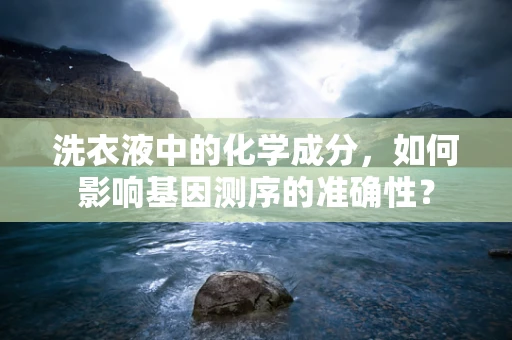 洗衣液中的化学成分，如何影响基因测序的准确性？