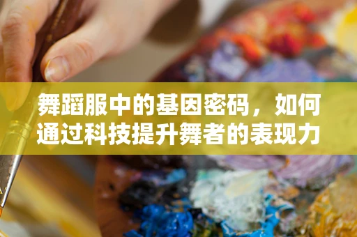舞蹈服中的基因密码，如何通过科技提升舞者的表现力？
