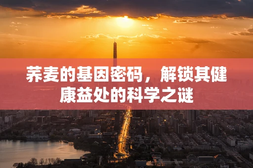 荞麦的基因密码，解锁其健康益处的科学之谜