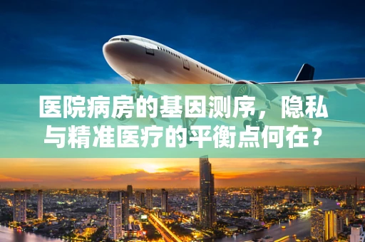 医院病房的基因测序，隐私与精准医疗的平衡点何在？