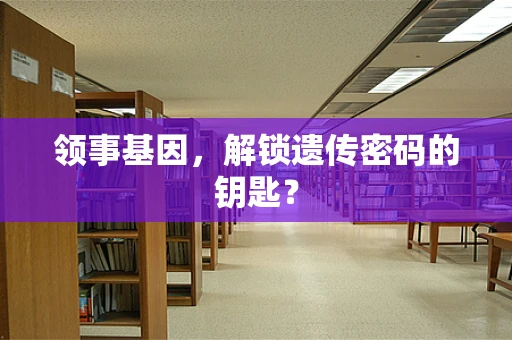 领事基因，解锁遗传密码的钥匙？