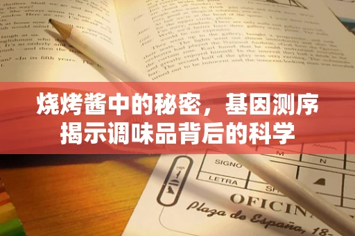 烧烤酱中的秘密，基因测序揭示调味品背后的科学