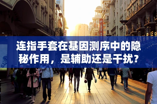 连指手套在基因测序中的隐秘作用，是辅助还是干扰？