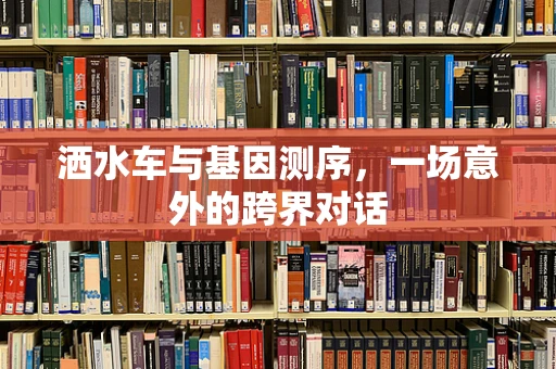 洒水车与基因测序，一场意外的跨界对话