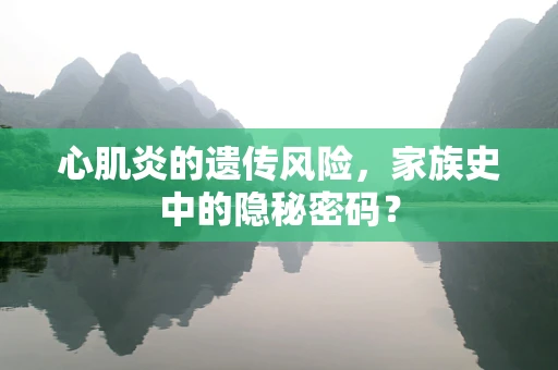 心肌炎的遗传风险，家族史中的隐秘密码？