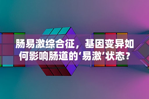 肠易激综合征，基因变异如何影响肠道的‘易激’状态？