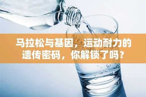马拉松与基因，运动耐力的遗传密码，你解锁了吗？