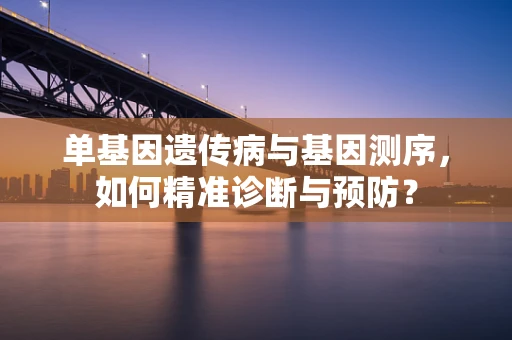 单基因遗传病与基因测序，如何精准诊断与预防？