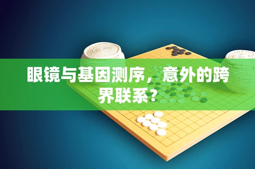 眼镜与基因测序，意外的跨界联系？