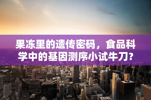 果冻里的遗传密码，食品科学中的基因测序小试牛刀？