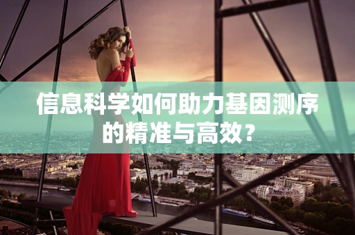 信息科学如何助力基因测序的精准与高效？