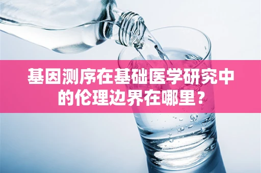 基因测序在基础医学研究中的伦理边界在哪里？