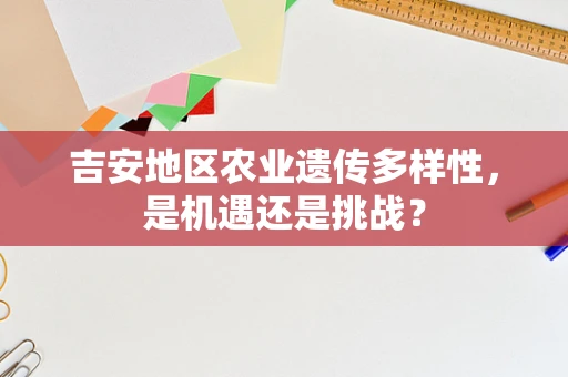 吉安地区农业遗传多样性，是机遇还是挑战？