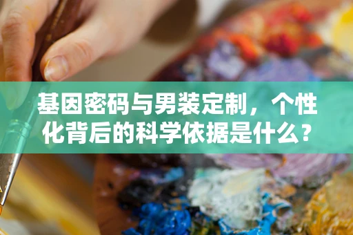基因密码与男装定制，个性化背后的科学依据是什么？