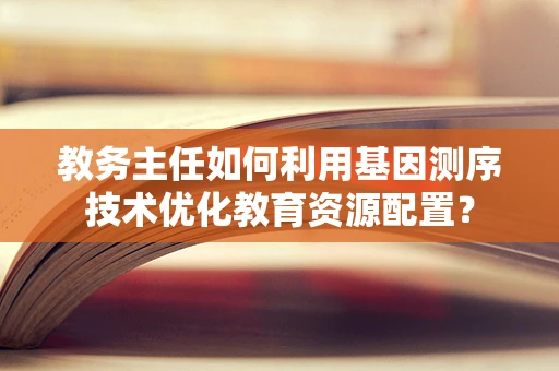 教务主任如何利用基因测序技术优化教育资源配置？