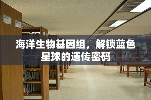 海洋生物基因组，解锁蓝色星球的遗传密码